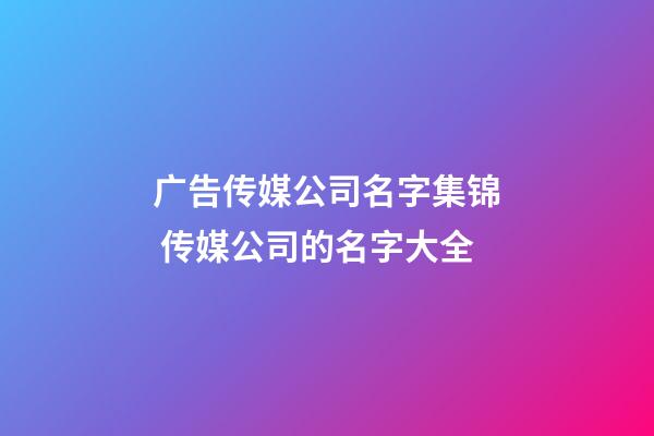 广告传媒公司名字集锦 传媒公司的名字大全-第1张-公司起名-玄机派